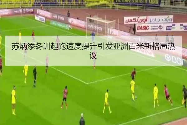 苏炳添冬训起跑速度提升引发亚洲百米新格局热议
